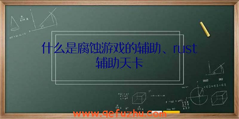 什么是腐蚀游戏的辅助、rust辅助天卡