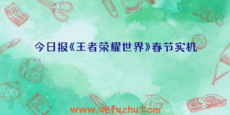今日报《王者荣耀世界》春节实机