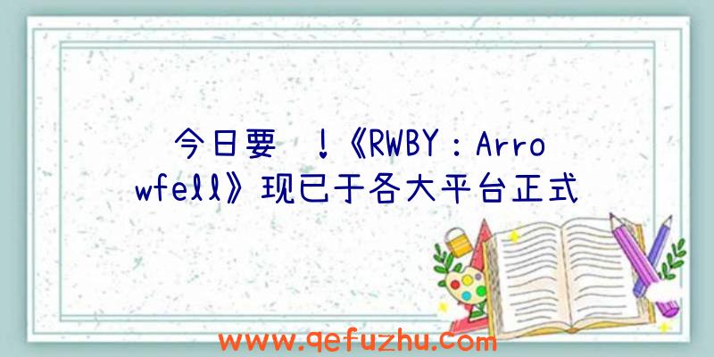 今日要闻!《RWBY：Arrowfell》现已于各大平台正式发售