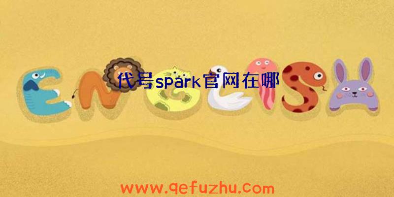 代号spark官网在哪