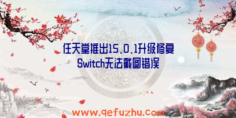 任天堂推出15.0.1升级修复Switch无法截图错误