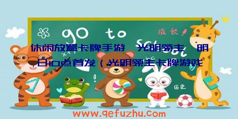 休闲放置卡牌手游《光明领主》明日10点首发（光明领主卡牌游戏）