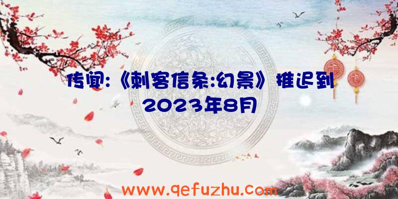 传闻:《刺客信条:幻景》推迟到2023年8月