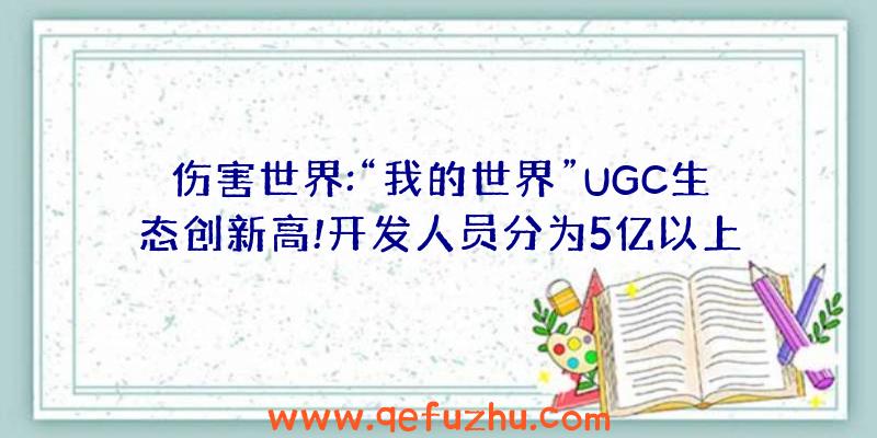 伤害世界:“我的世界”UGC生态创新高!开发人员分为5亿以上