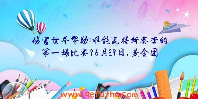 伤害世界帮助:谁能赢得新赛季的第一场比赛？6月29日,黄金团