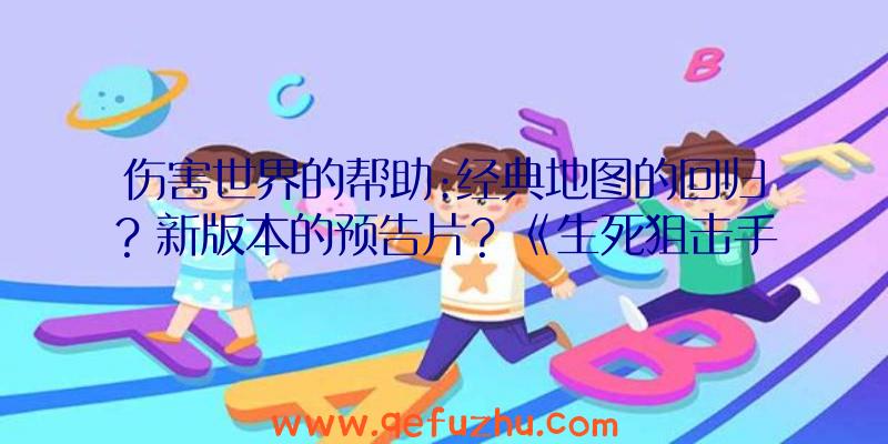 伤害世界的帮助:经典地图的回归？新版本的预告片？《生死狙击手