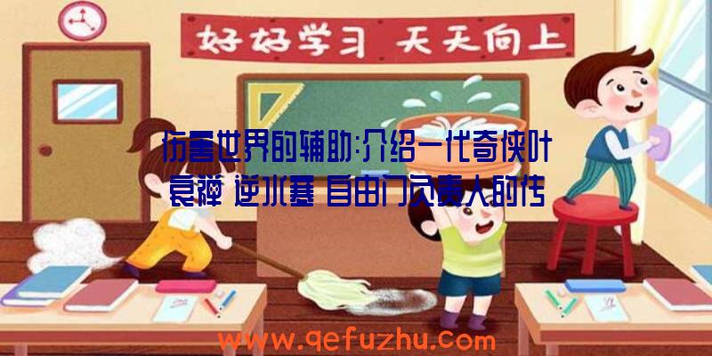 伤害世界的辅助:介绍一代奇侠叶哀禅《逆水寒》自由门负责人的传