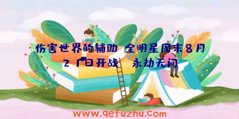 伤害世界的辅助:全明星周末8月21日开战,《永劫无间》