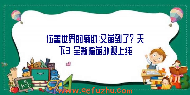 伤害世界的辅助:又萌到了？《天下3》全新暖萌外观上线