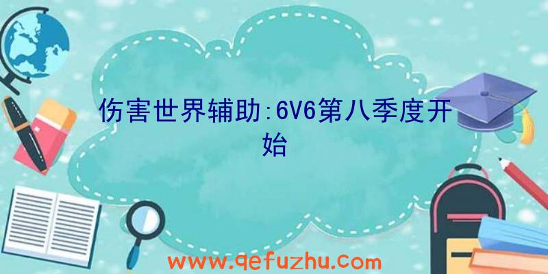 伤害世界辅助:6V6第八季度开始