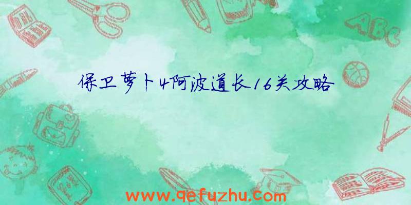 保卫萝卜4阿波道长16关攻略