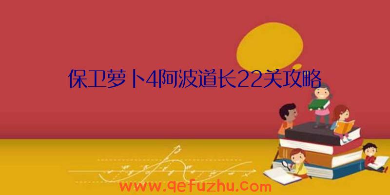 保卫萝卜4阿波道长22关攻略