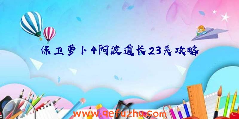 保卫萝卜4阿波道长23关攻略