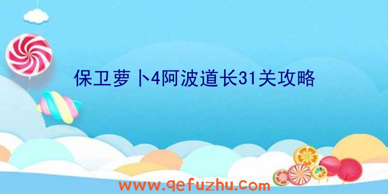 保卫萝卜4阿波道长31关攻略