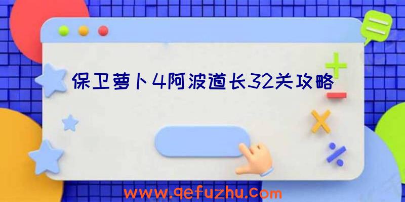 保卫萝卜4阿波道长32关攻略