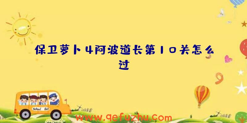 保卫萝卜4阿波道长第10关怎么过