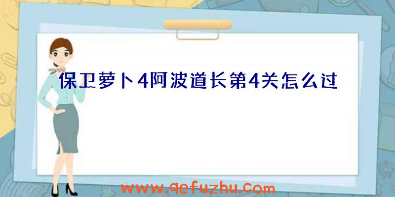 保卫萝卜4阿波道长第4关怎么过