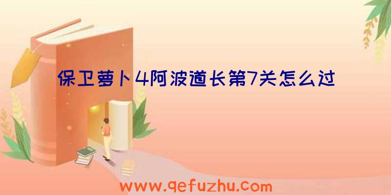 保卫萝卜4阿波道长第7关怎么过