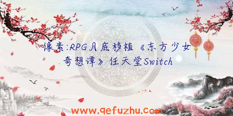 像素:RPG月底移植《东方少女奇想谭》任天堂Switch