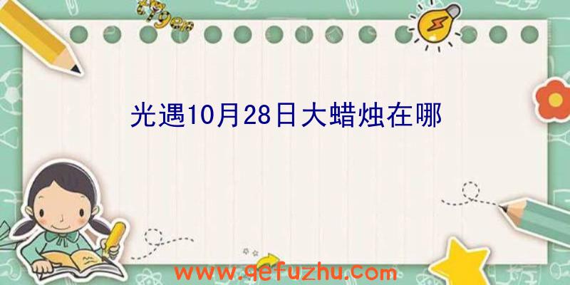 光遇10月28日大蜡烛在哪