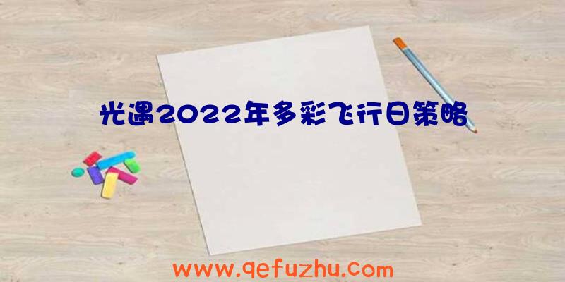 光遇2022年多彩飞行日策略