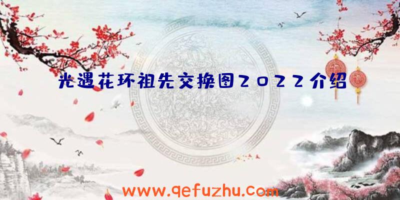 光遇花环祖先交换图2022介绍