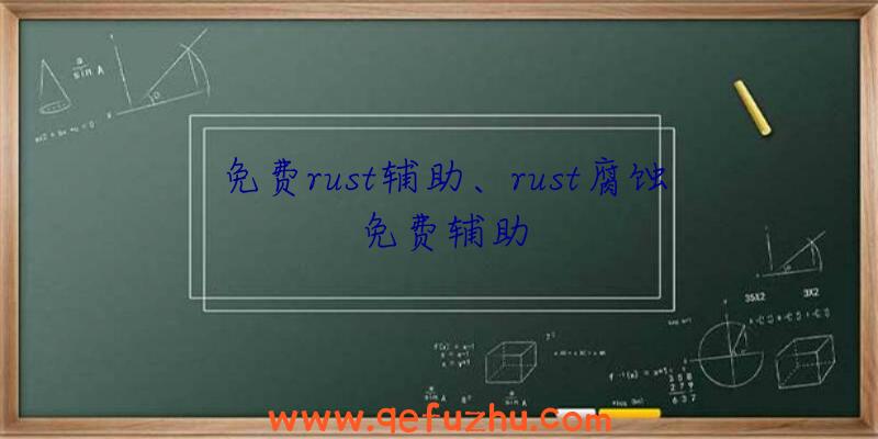 免费rust辅助、rust腐蚀免费辅助