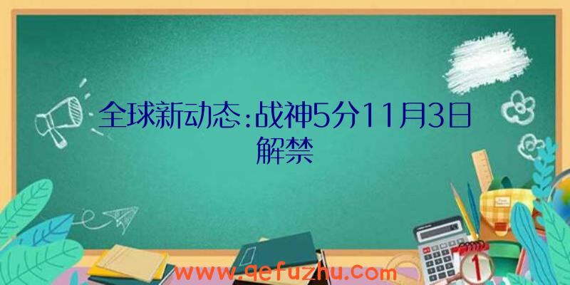 全球新动态:战神5分11月3日解禁