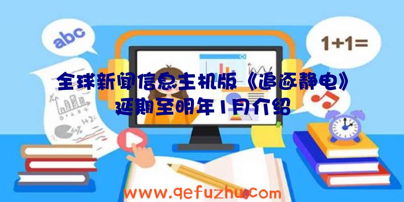 全球新闻信息主机版《追逐静电》延期至明年1月介绍