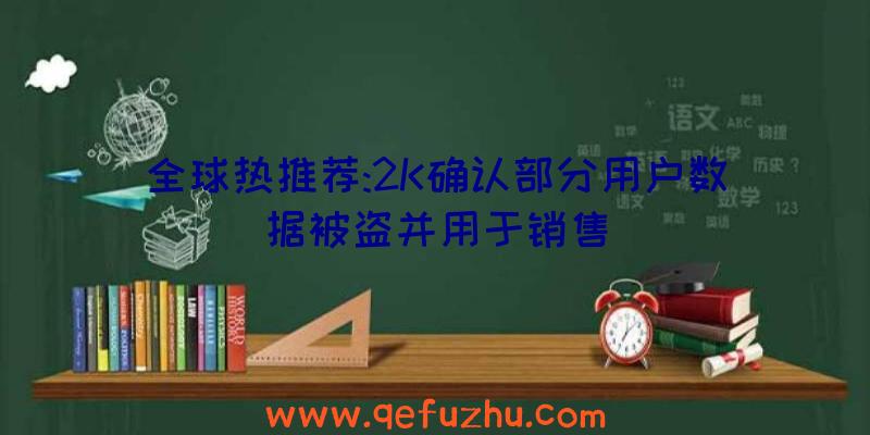 全球热推荐:2K确认部分用户数据被盗并用于销售