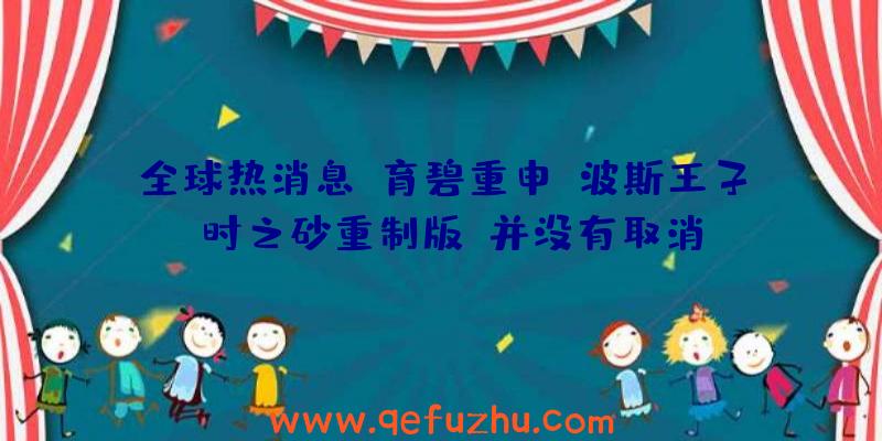 全球热消息：育碧重申《波斯王子：时之砂重制版》并没有取消