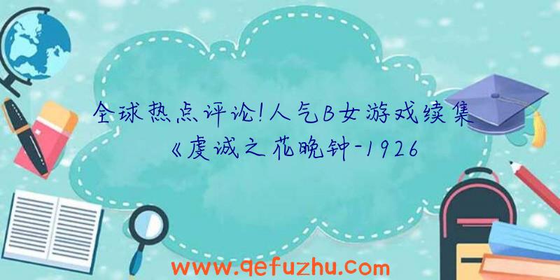 全球热点评论!人气B女游戏续集《虔诚之花晚钟-1926