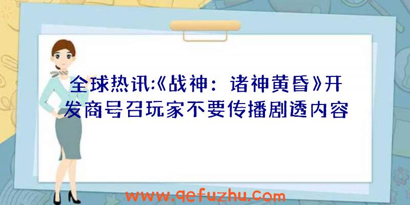 全球热讯:《战神：诸神黄昏》开发商号召玩家不要传播剧透内容