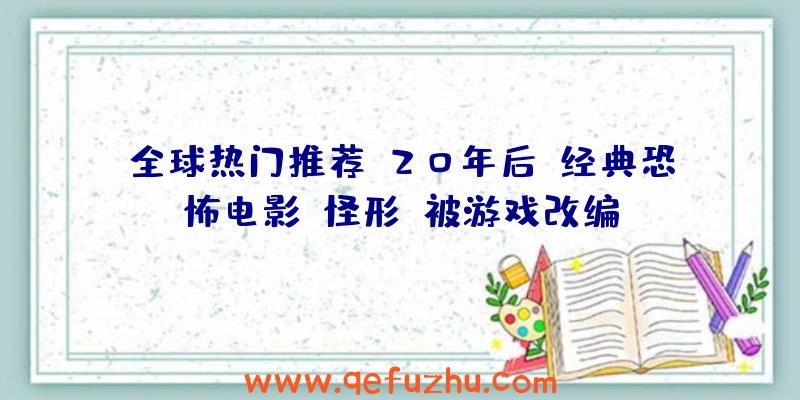 全球热门推荐:20年后,经典恐怖电影《怪形》被游戏改编