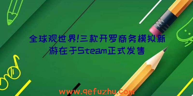 全球观世界!三款开罗商务模拟新游在于Steam正式发售