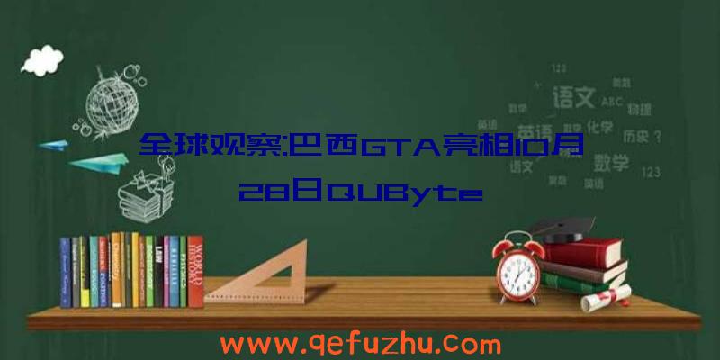 全球观察:巴西GTA亮相10月28日QUByte