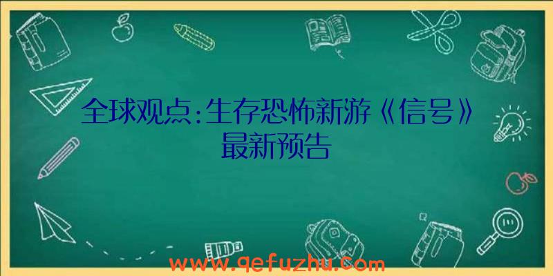 全球观点:生存恐怖新游《信号》最新预告