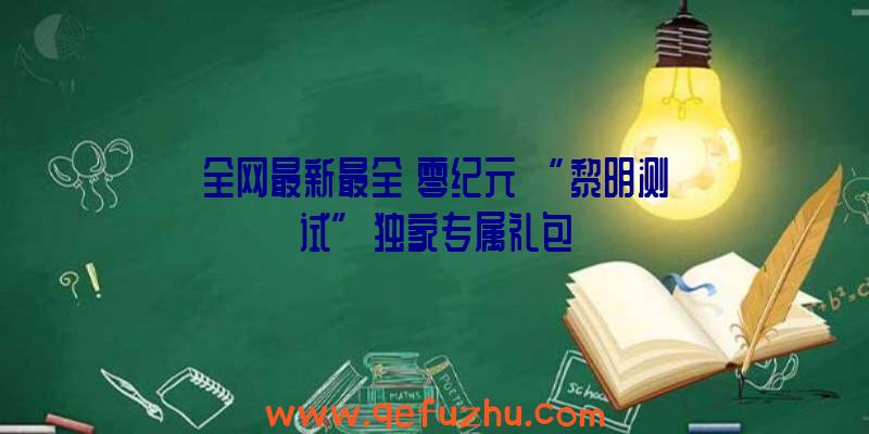 全网最新最全《零纪元》“黎明测试”独家专属礼包