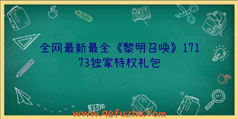 全网最新最全《黎明召唤》17173独家特权礼包