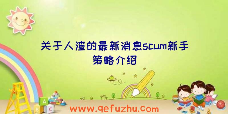 关于人渣的最新消息scum新手策略介绍