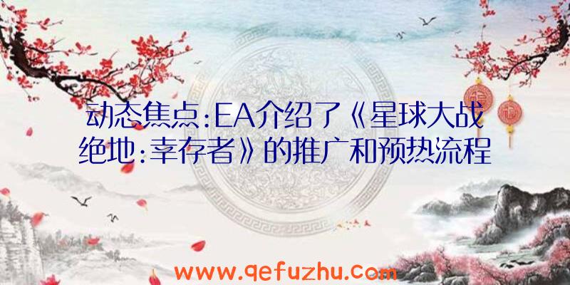 动态焦点:EA介绍了《星球大战绝地:幸存者》的推广和预热流程