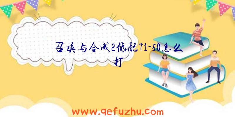 召唤与合成2低配71-50怎么打