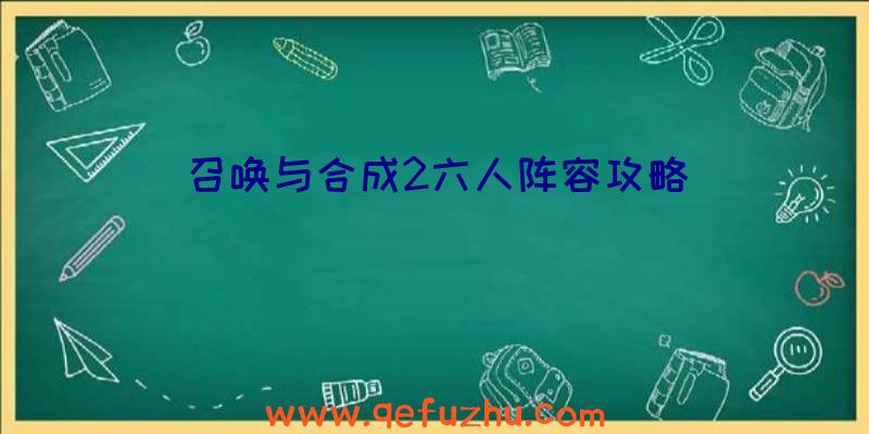 召唤与合成2六人阵容攻略