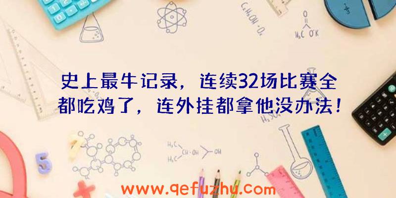 史上最牛记录，连续32场比赛全都吃鸡了，连外挂都拿他没办法！