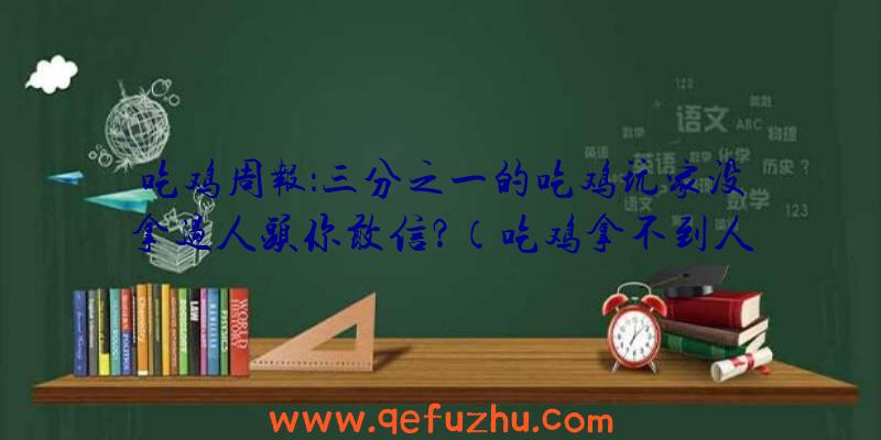 吃鸡周报：三分之一的吃鸡玩家没拿过人头你敢信？（吃鸡拿不到人头）