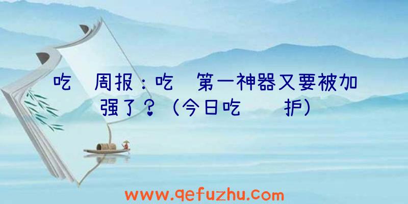 吃鸡周报：吃鸡第一神器又要被加强了？（今日吃鸡维护）