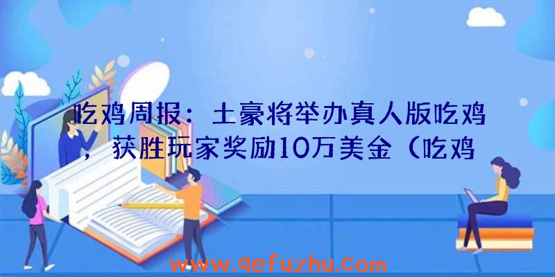 吃鸡周报：土豪将举办真人版吃鸡，获胜玩家奖励10万美金（吃鸡奖金赛）