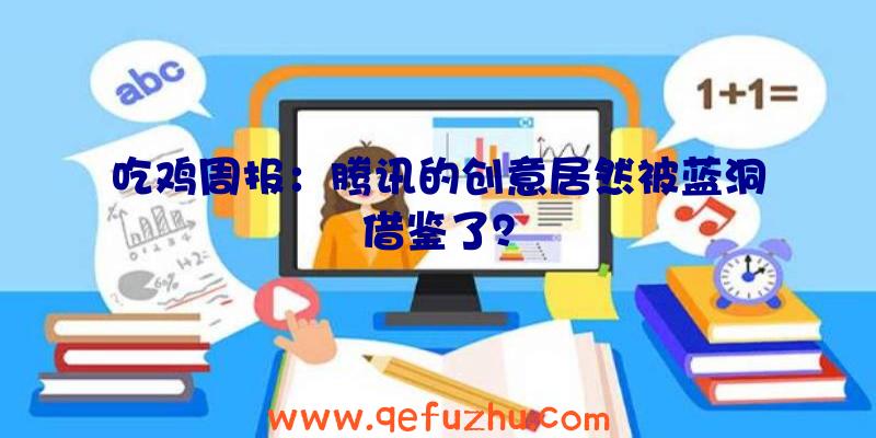 吃鸡周报：腾讯的创意居然被蓝洞借鉴了？