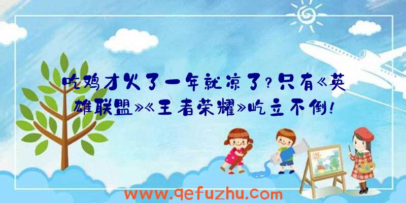 吃鸡才火了一年就凉了？只有《英雄联盟》《王者荣耀》屹立不倒！（等英雄联盟手游王者与吃鸡哪个凉了）