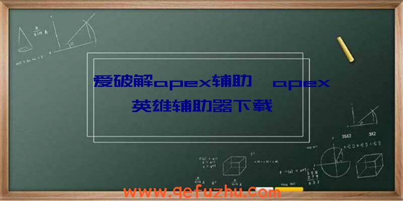 吾爱破解apex辅助、apex英雄辅助器下载